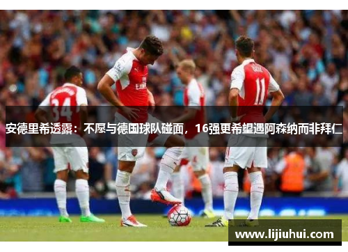 安德里希透露：不愿与德国球队碰面，16强更希望遇阿森纳而非拜仁